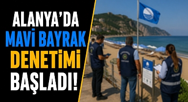 Alanya’da Mavi Bayrak denetimi başladı! Plajlar tek tek inceleniyor