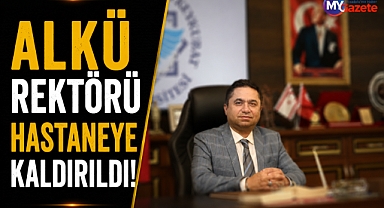 ALKÜ Rektörü hastaneye kaldırıldı! Sağlık durumuyla ilgili açıklama geldi