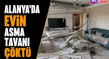 Antalya Alanya’da korku dolu anlar! Dairenin tavanı çöktü