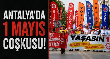 Antalya’da 1 Mayıs coşkusu: Binler sokakta tek yürek