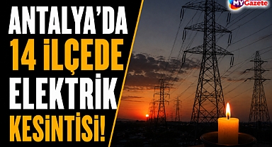 Antalya'da 12 Mayıs'ta 14 ilçede elektrik kesintisi saatlerce sürecek