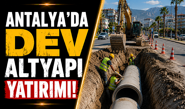 Antalya'da dev altyapı yatırımı! 400 milyon TL'lik proje başlıyor
