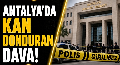 Antalya’da kan donduran dava! Sanığın sözleri mahkemede şoke etti