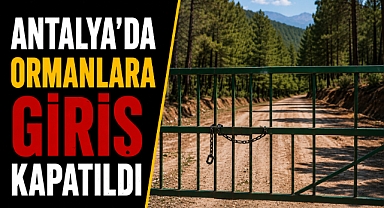 Antalya’da kritik karar! Ormanlık alanlara giriş durduruldu