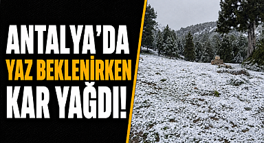 Antalya'da Mayısta şok! Yaz beklenirken kar yağdı