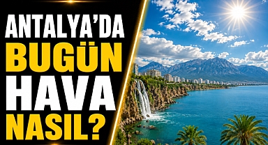 Antalya Hava Durumu! 06 Mayıs Çarşamba Antalya hava durumu nasıl?