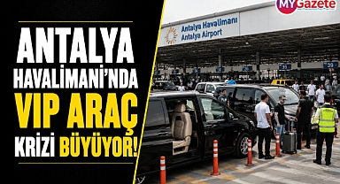 Antalya Havalimanı'nda VIP araç krizi büyüyor!