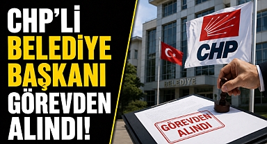 CHP’li belediye başkanı görevden alındı! İçişleri kararı duyurdu