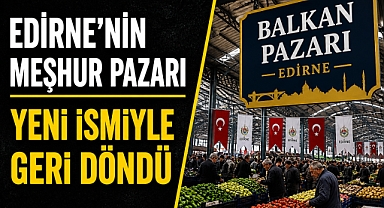 Edirne’de Tarihi Pazar Geri Döndü: Yeni Adıyla Açıldı