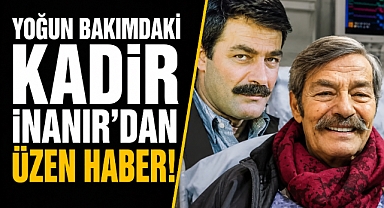 Kadir İnanır'dan üzen haber! Usta oyuncu entübe edildi