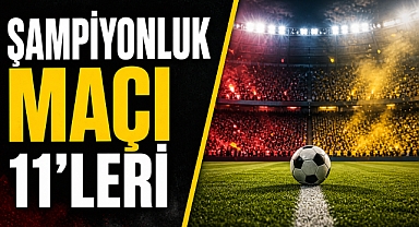 Şampiyonluk maçı 11’leri belli oldu!
