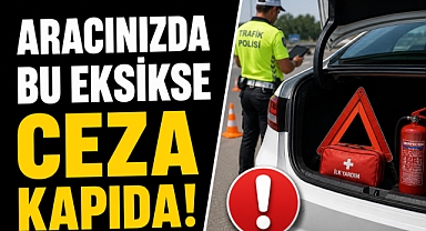 SÜRÜCÜLER DİKKAT: ARACINIZDA BU EKSİKSE CEZA KAPIDA!