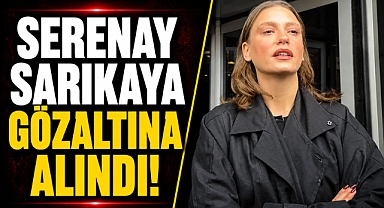 Ünlü oyuncu Serenay Sarıkaya gözaltına alındı!