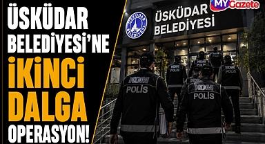 Üsküdar Belediyesi’ne ikinci dalga operasyon! 7 kişi gözaltında