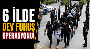 6 ilde dev fuhuş operasyonu! Zorla çalıştırılan kadınlar kurtarıldı