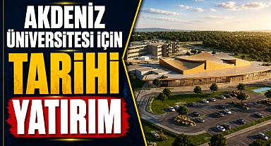 Akdeniz Üniversitesi’ne 400 milyon TL’lik dev destek! Eğitim ve sağlıkta yeni dönem başlıyor