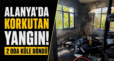 Alanya Alanya'da korkutan yangın! 2 oda küle döndü