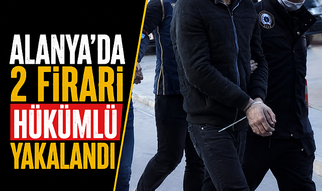 Antalya Alanya'da 25 yıllık cezaları bulunan 2 firari hükümlü yakalandı