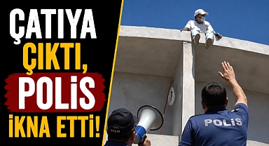 Antalya Alanya’da çatıya çıkan şahıs ekipleri alarma geçirdi! Polis ekipleri bir kişiyi ikna etti