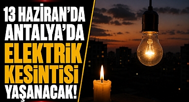 Antalya'da elektrik kesintisi alarmı! 13 Haziran Cumartesi birçok ilçe etkilenecek