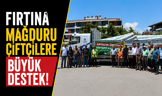 Antalya'da fırtına mağduru çiftçilere büyük destek! 72 bin metrekare sera naylonu dağıtıldı