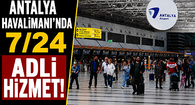 Antalya Havalimanı'nda 7/24 Adalet Hizmeti! Binlerce işlem tamamlandı