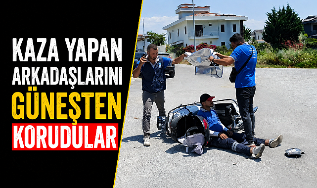 Antalya Manavgat'ta kaza yapan mesai arkadaşlarını güneşten korumaya çalıştılar
