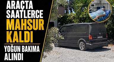 Araçta mahsur kalan 15 yaşındaki çocuk yoğun bakıma kaldırıldı