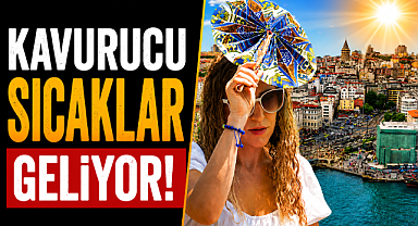 Kavurucu sıcaklar geliyor! Uzmanlardan kritik uyarı: Riskli günler başlıyor