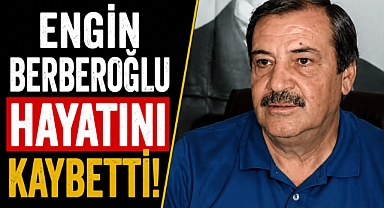 Kuşadası Belediye eski Başkanı Engin Berberoğlu hayatını kaybetti