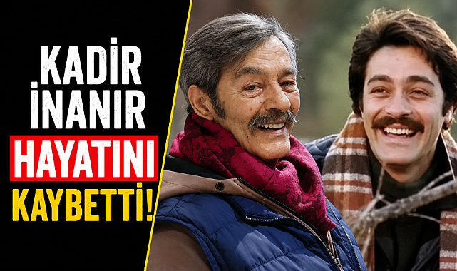 Türk sinemasının usta ismi oyuncu Kadir İnanır hayatını kaybetti!