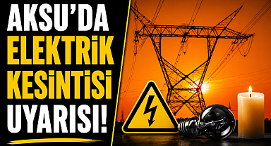Aksu'da elektrik kesintisi uyarısı! 14 Temmuz'da bu mahallelerde enerji verilemeyecek