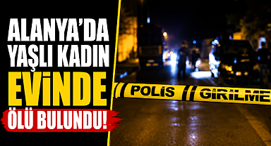 Antalya Alanya'da acı olay! Haber alınamayan Alman kadın evinde ölü bulundu
