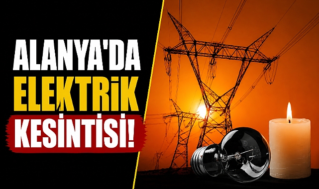 Antalya Alanya'da elektrik kesintisi uyarısı! 14 Temmuz'da bu mahalleler etkilenecek