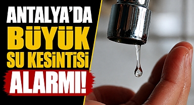 Antalya'da büyük su kesintisi alarmı! 11 mahallede musluklar kuruyacak