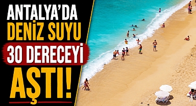 Antalya’da deniz suyu 30 dereceyi aştı! Akdeniz adeta ılık havuza döndü