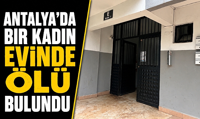 Antalya Kepez'de evde şüpheli ölüm! 43 yaşındaki kadın salonunda hareketsiz bulundu