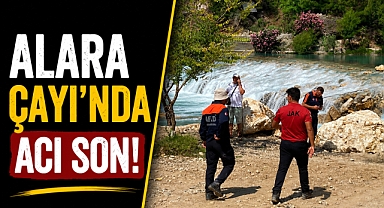 Antalya Manavgat ilçesindeki Alara Çayı'nda acı son! 21 gün sonra cansız bedenine ulaşıldı