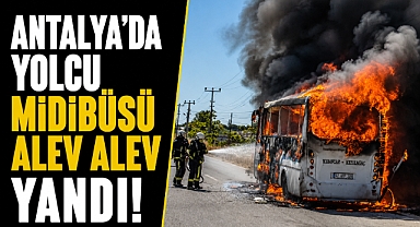 Antalya Manavgat'ta yolcu midibüsü alevlere teslim oldu! Facia son anda önledi