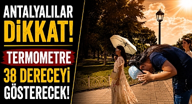 Antalyalılar dikkat! 4 Temmuz Cumartesi termometreler 38 dereceyi gösterecek