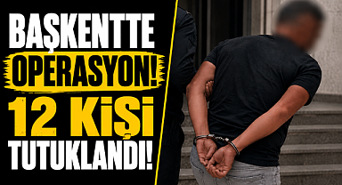Başkentte suç örgütüne büyük operasyon! 12 şüpheli tutuklandı