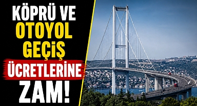 Köprü ve otoyol ücretlerine zam! İşte bugünden itibaren geçerli yeni tarifeler