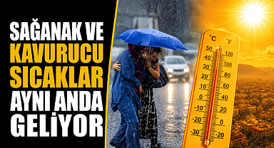 Meteoroloji uyardı! Sağanak ve kavurucu sıcaklar aynı anda etkili olacak