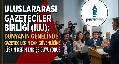 Uluslararası Gazeteciler Birliği (IUJ)​​​​​​​: Dünya Genelinde Gazetecilerin Can Güvenliğine İlişkin Derin Endişe Duyuyoruz