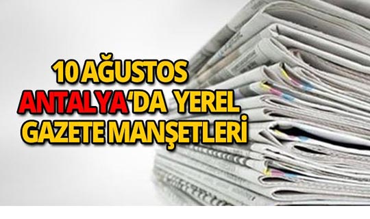 10 Ağustos 2018 Antalya'nın yerel gazete manşetleri