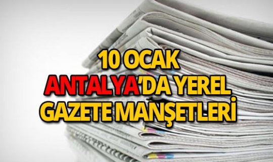 10 Ocak 2019 Antalya'nın yerel gazete manşetleri