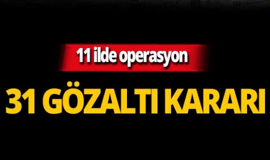 11 ilde FETÖ operasyonu: 31 gözaltı kararı!
