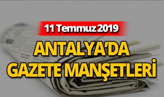 11 Temmuz 2019 Antalya'nın yerel gazete manşetleri