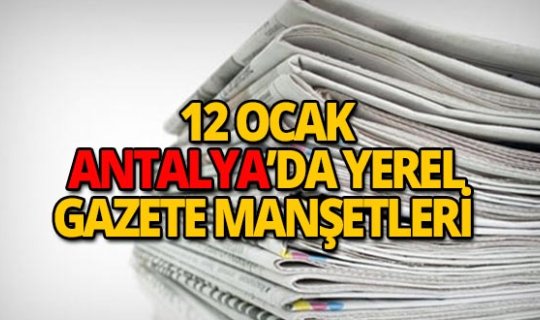 12 Ocak 2019 Antalya'nın yerel gazete manşetleri