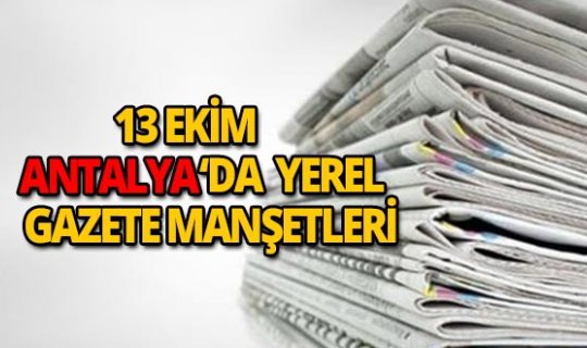 13 Ekim 2018 Antalya'nın yerel gazete manşetleri
